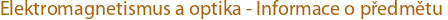 [Elektromagnetismus a optika - Informace o předmětu]